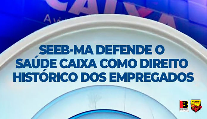 SEEB-MA defende o Sa�de Caixa como direito hist�rico dos empregados